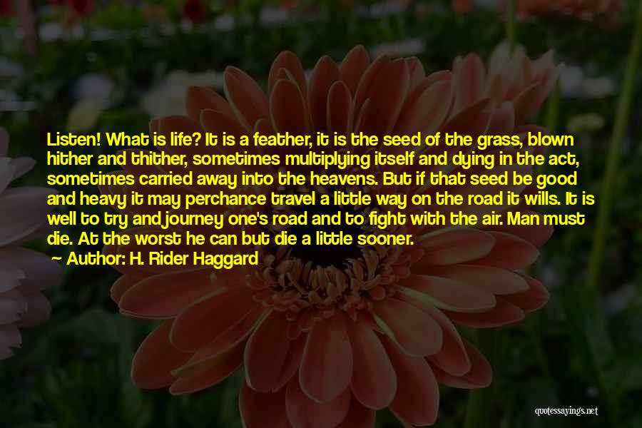 H. Rider Haggard Quotes: Listen! What Is Life? It Is A Feather, It Is The Seed Of The Grass, Blown Hither And Thither, Sometimes