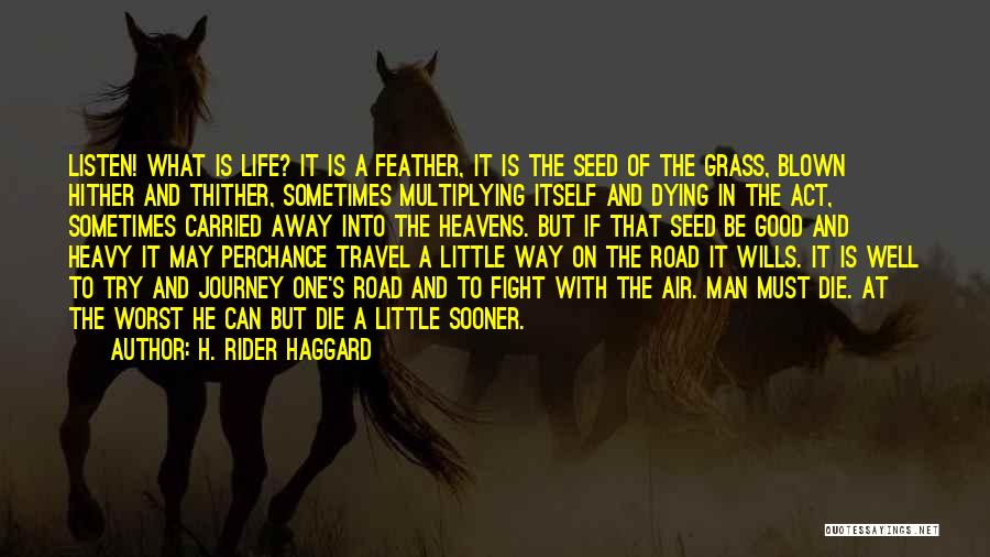 H. Rider Haggard Quotes: Listen! What Is Life? It Is A Feather, It Is The Seed Of The Grass, Blown Hither And Thither, Sometimes