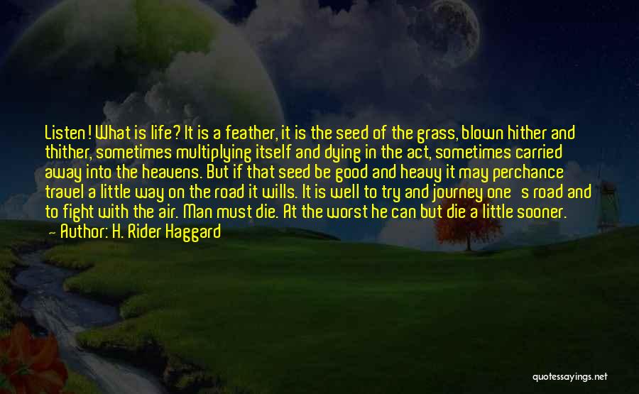 H. Rider Haggard Quotes: Listen! What Is Life? It Is A Feather, It Is The Seed Of The Grass, Blown Hither And Thither, Sometimes