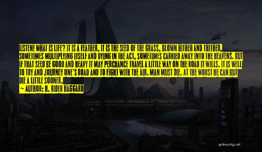 H. Rider Haggard Quotes: Listen! What Is Life? It Is A Feather, It Is The Seed Of The Grass, Blown Hither And Thither, Sometimes