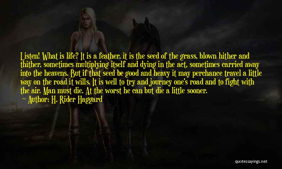 H. Rider Haggard Quotes: Listen! What Is Life? It Is A Feather, It Is The Seed Of The Grass, Blown Hither And Thither, Sometimes