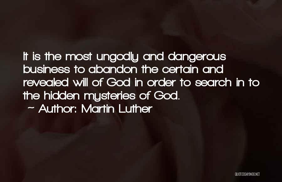 Martin Luther Quotes: It Is The Most Ungodly And Dangerous Business To Abandon The Certain And Revealed Will Of God In Order To