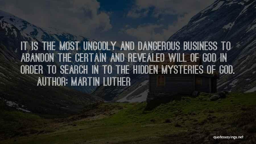 Martin Luther Quotes: It Is The Most Ungodly And Dangerous Business To Abandon The Certain And Revealed Will Of God In Order To