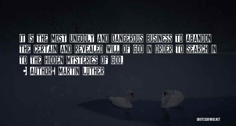 Martin Luther Quotes: It Is The Most Ungodly And Dangerous Business To Abandon The Certain And Revealed Will Of God In Order To