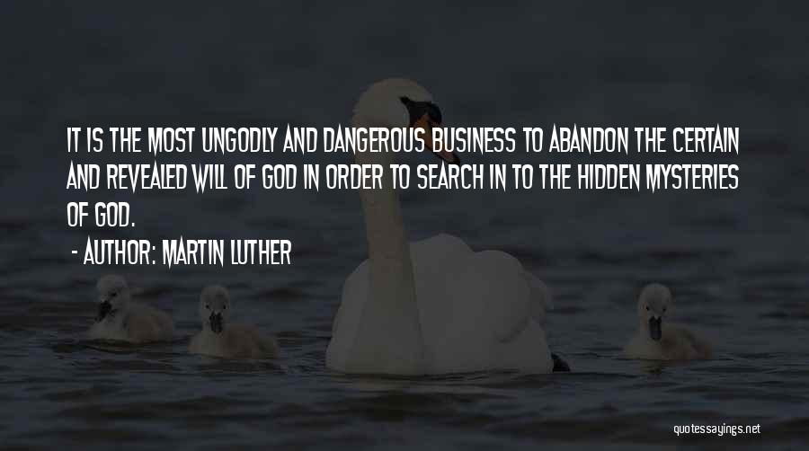 Martin Luther Quotes: It Is The Most Ungodly And Dangerous Business To Abandon The Certain And Revealed Will Of God In Order To