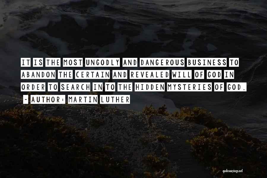 Martin Luther Quotes: It Is The Most Ungodly And Dangerous Business To Abandon The Certain And Revealed Will Of God In Order To