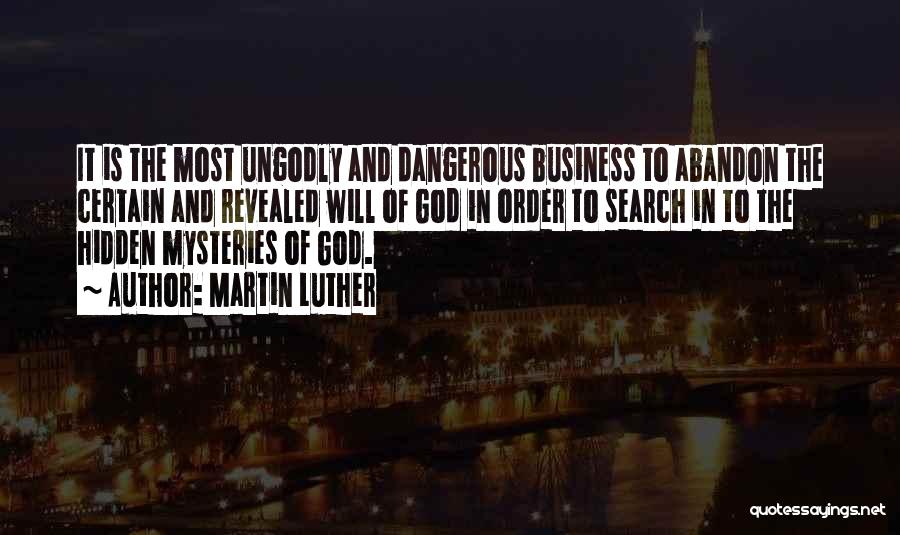 Martin Luther Quotes: It Is The Most Ungodly And Dangerous Business To Abandon The Certain And Revealed Will Of God In Order To