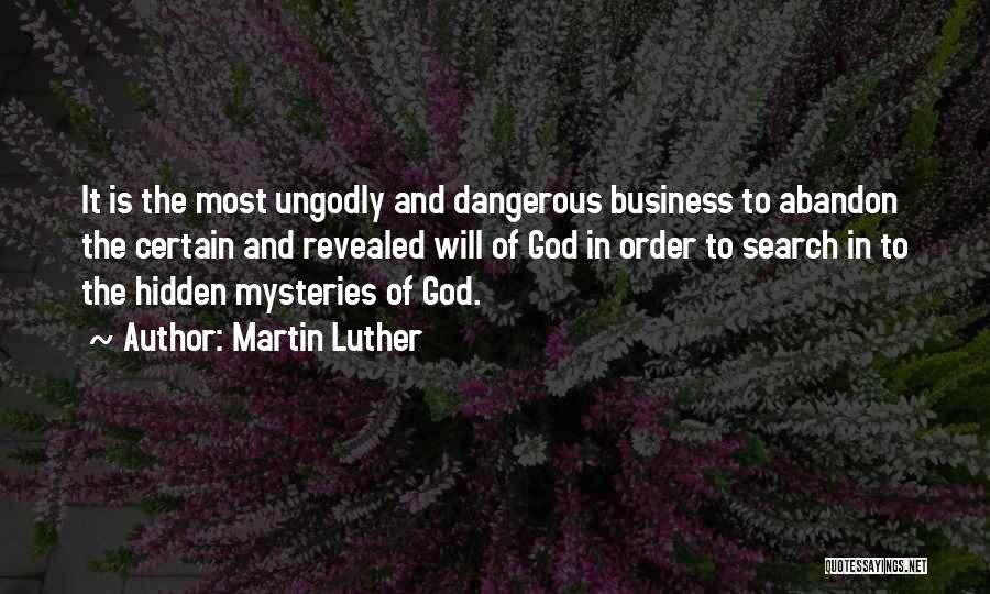 Martin Luther Quotes: It Is The Most Ungodly And Dangerous Business To Abandon The Certain And Revealed Will Of God In Order To