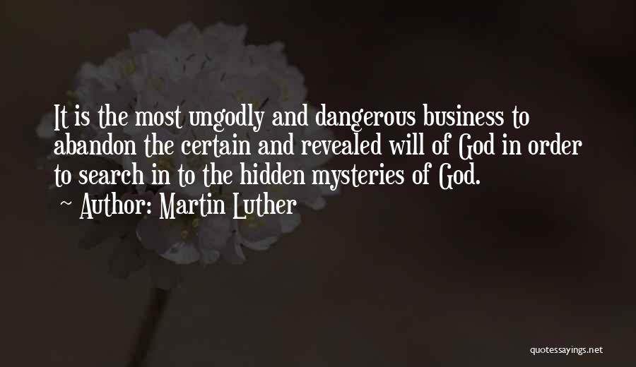 Martin Luther Quotes: It Is The Most Ungodly And Dangerous Business To Abandon The Certain And Revealed Will Of God In Order To