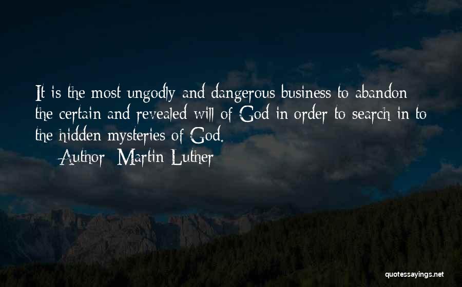 Martin Luther Quotes: It Is The Most Ungodly And Dangerous Business To Abandon The Certain And Revealed Will Of God In Order To