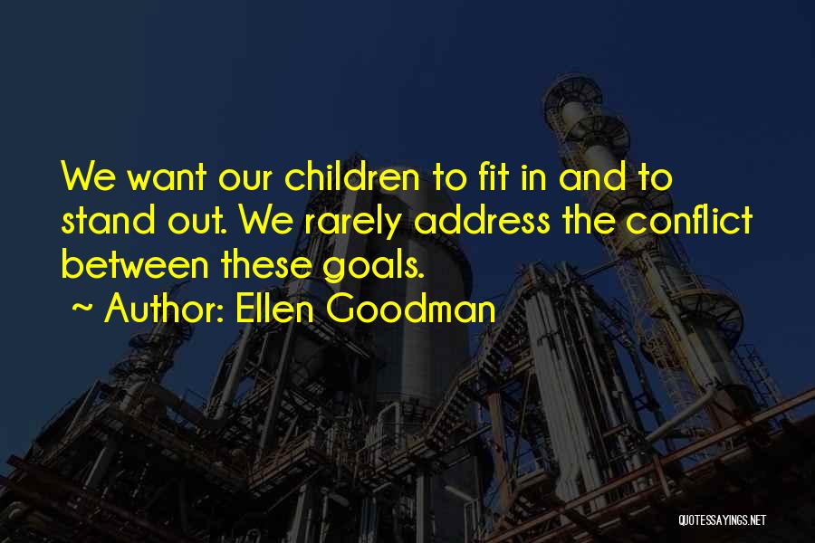 Ellen Goodman Quotes: We Want Our Children To Fit In And To Stand Out. We Rarely Address The Conflict Between These Goals.