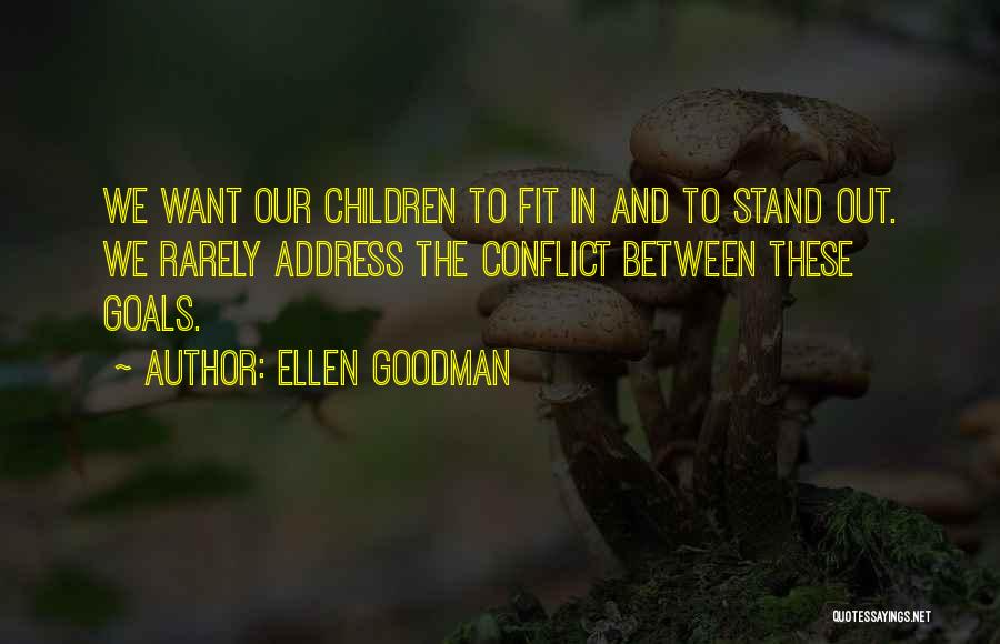 Ellen Goodman Quotes: We Want Our Children To Fit In And To Stand Out. We Rarely Address The Conflict Between These Goals.