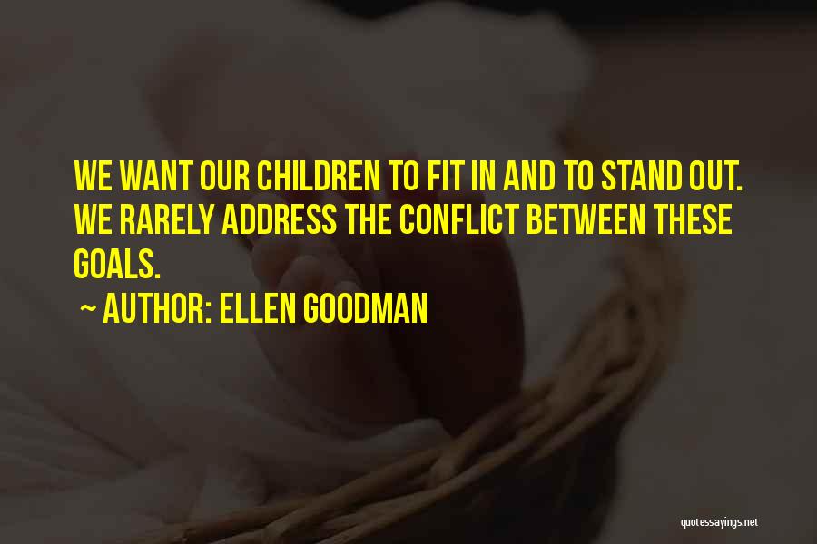 Ellen Goodman Quotes: We Want Our Children To Fit In And To Stand Out. We Rarely Address The Conflict Between These Goals.