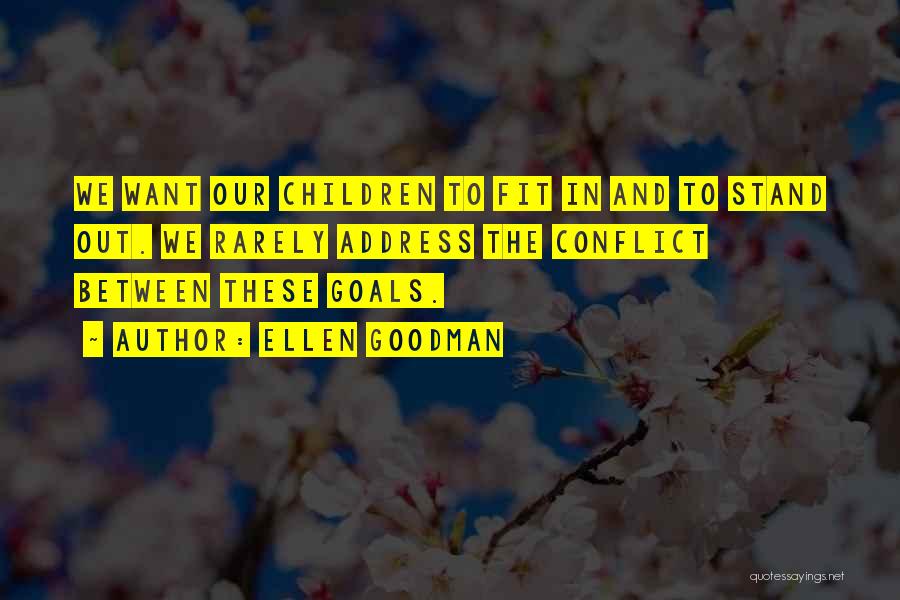 Ellen Goodman Quotes: We Want Our Children To Fit In And To Stand Out. We Rarely Address The Conflict Between These Goals.