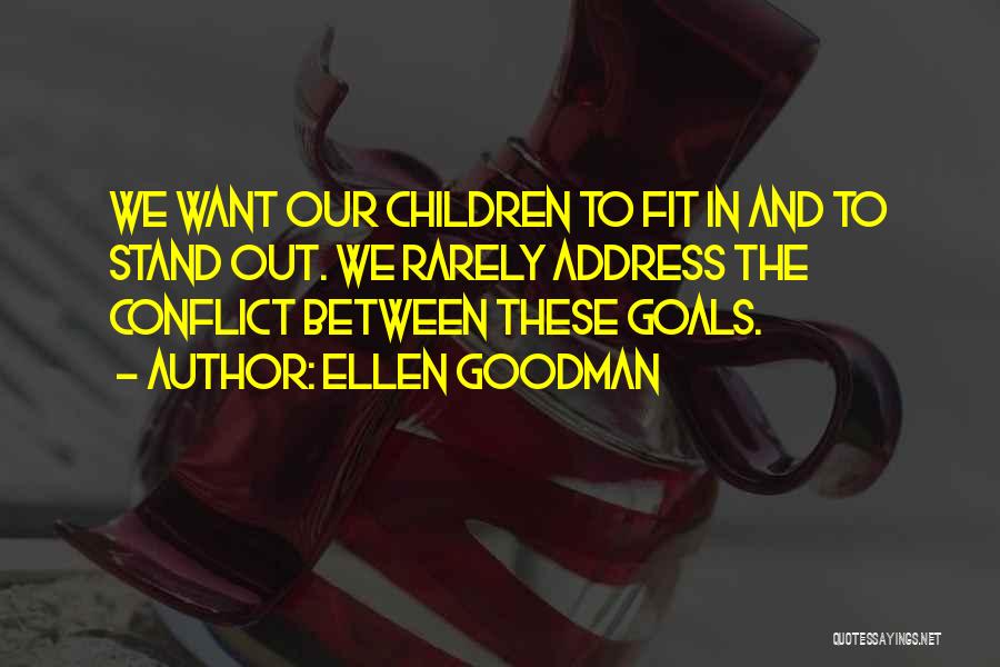 Ellen Goodman Quotes: We Want Our Children To Fit In And To Stand Out. We Rarely Address The Conflict Between These Goals.