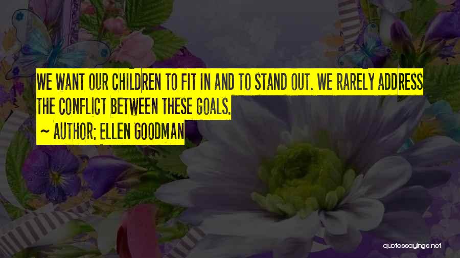 Ellen Goodman Quotes: We Want Our Children To Fit In And To Stand Out. We Rarely Address The Conflict Between These Goals.