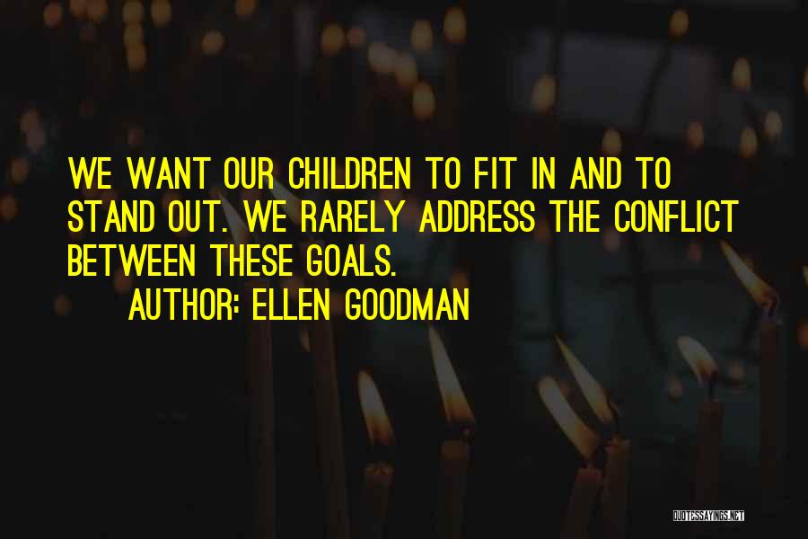 Ellen Goodman Quotes: We Want Our Children To Fit In And To Stand Out. We Rarely Address The Conflict Between These Goals.