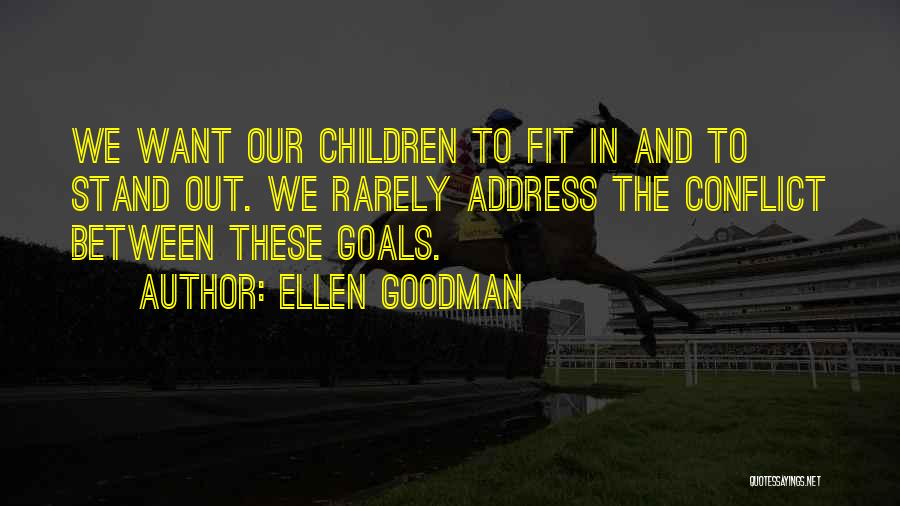 Ellen Goodman Quotes: We Want Our Children To Fit In And To Stand Out. We Rarely Address The Conflict Between These Goals.