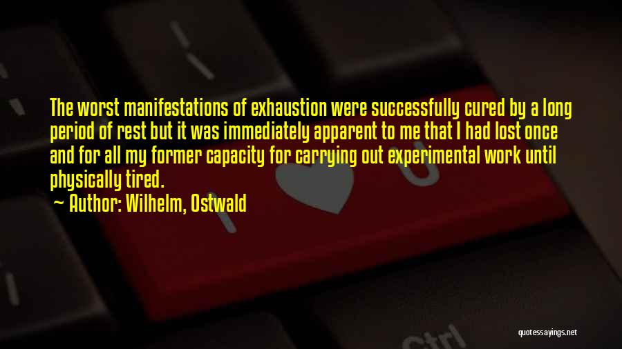 Wilhelm, Ostwald Quotes: The Worst Manifestations Of Exhaustion Were Successfully Cured By A Long Period Of Rest But It Was Immediately Apparent To