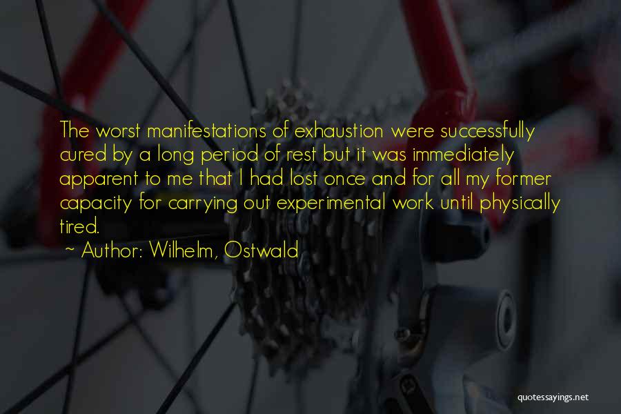 Wilhelm, Ostwald Quotes: The Worst Manifestations Of Exhaustion Were Successfully Cured By A Long Period Of Rest But It Was Immediately Apparent To