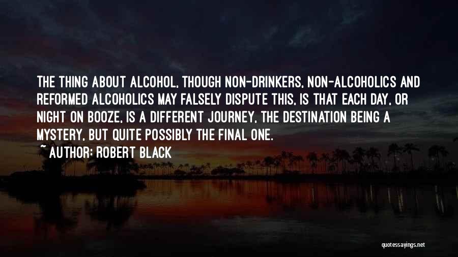 Robert Black Quotes: The Thing About Alcohol, Though Non-drinkers, Non-alcoholics And Reformed Alcoholics May Falsely Dispute This, Is That Each Day, Or Night