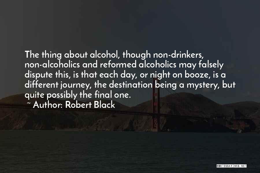 Robert Black Quotes: The Thing About Alcohol, Though Non-drinkers, Non-alcoholics And Reformed Alcoholics May Falsely Dispute This, Is That Each Day, Or Night