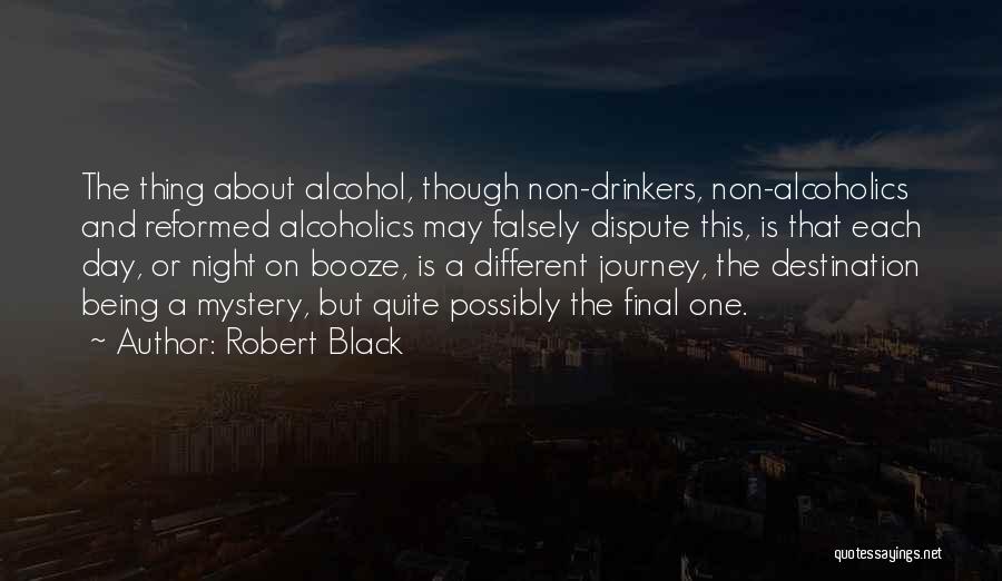 Robert Black Quotes: The Thing About Alcohol, Though Non-drinkers, Non-alcoholics And Reformed Alcoholics May Falsely Dispute This, Is That Each Day, Or Night