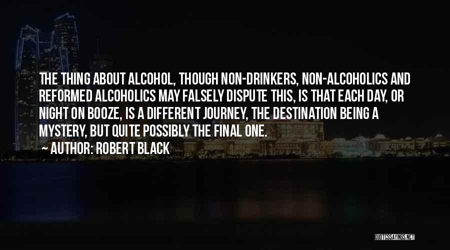 Robert Black Quotes: The Thing About Alcohol, Though Non-drinkers, Non-alcoholics And Reformed Alcoholics May Falsely Dispute This, Is That Each Day, Or Night