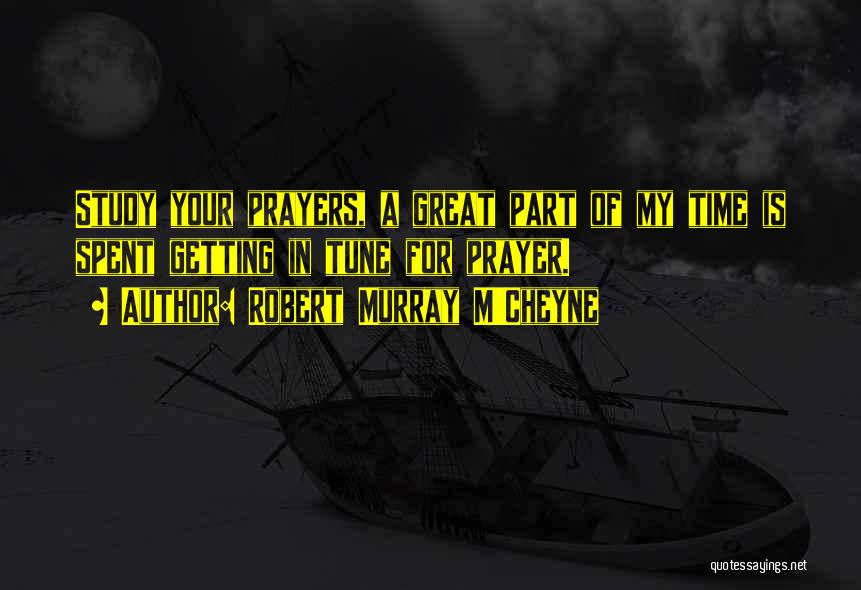Robert Murray M'Cheyne Quotes: Study Your Prayers, A Great Part Of My Time Is Spent Getting In Tune For Prayer.