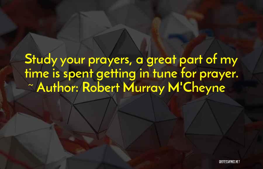 Robert Murray M'Cheyne Quotes: Study Your Prayers, A Great Part Of My Time Is Spent Getting In Tune For Prayer.