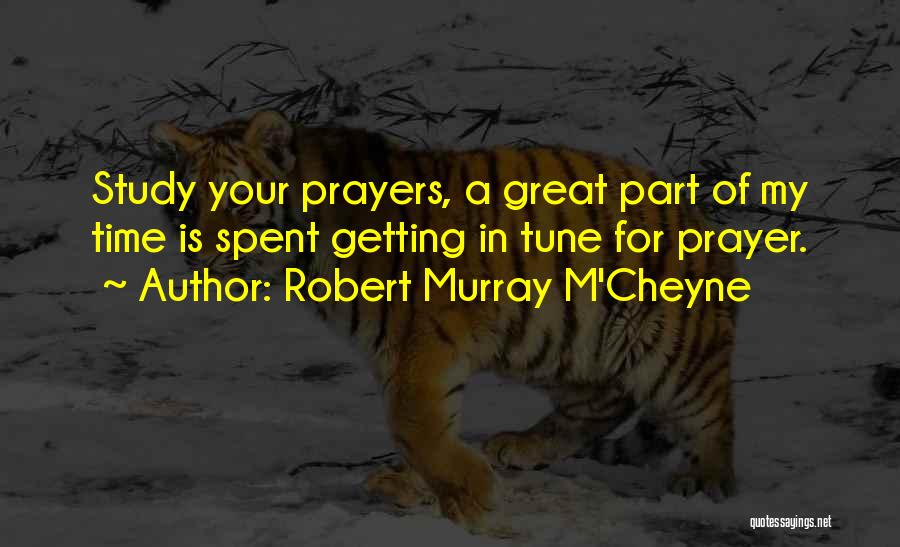 Robert Murray M'Cheyne Quotes: Study Your Prayers, A Great Part Of My Time Is Spent Getting In Tune For Prayer.