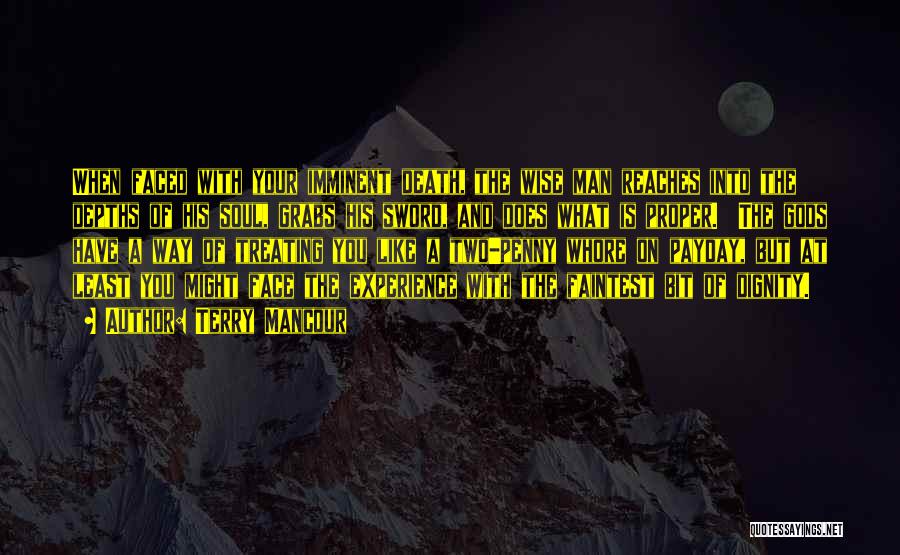 Terry Mancour Quotes: When Faced With Your Imminent Death, The Wise Man Reaches Into The Depths Of His Soul, Grabs His Sword, And