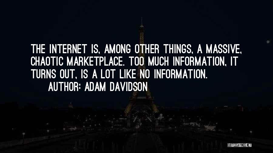Adam Davidson Quotes: The Internet Is, Among Other Things, A Massive, Chaotic Marketplace. Too Much Information, It Turns Out, Is A Lot Like