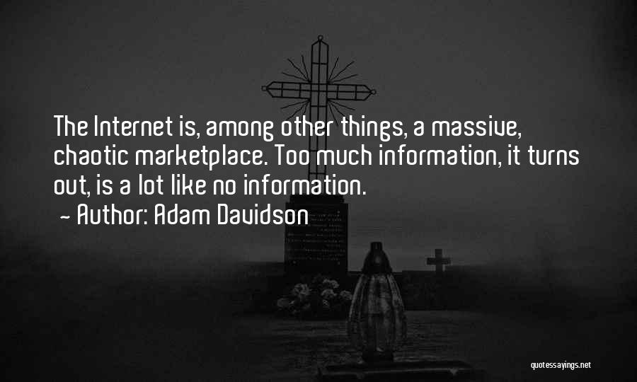 Adam Davidson Quotes: The Internet Is, Among Other Things, A Massive, Chaotic Marketplace. Too Much Information, It Turns Out, Is A Lot Like