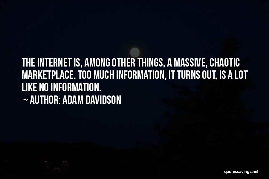 Adam Davidson Quotes: The Internet Is, Among Other Things, A Massive, Chaotic Marketplace. Too Much Information, It Turns Out, Is A Lot Like