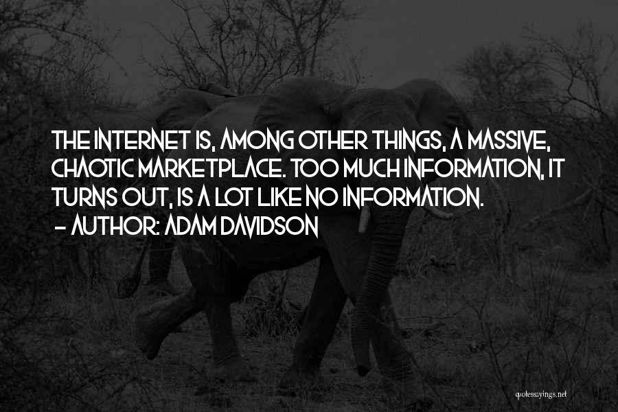 Adam Davidson Quotes: The Internet Is, Among Other Things, A Massive, Chaotic Marketplace. Too Much Information, It Turns Out, Is A Lot Like