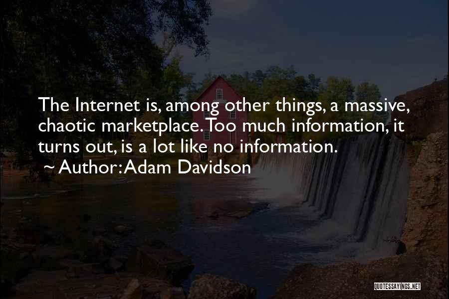 Adam Davidson Quotes: The Internet Is, Among Other Things, A Massive, Chaotic Marketplace. Too Much Information, It Turns Out, Is A Lot Like