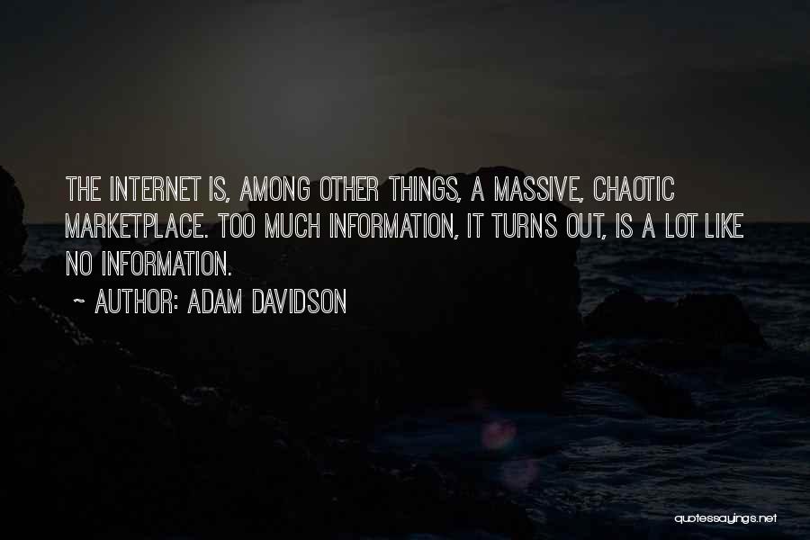 Adam Davidson Quotes: The Internet Is, Among Other Things, A Massive, Chaotic Marketplace. Too Much Information, It Turns Out, Is A Lot Like