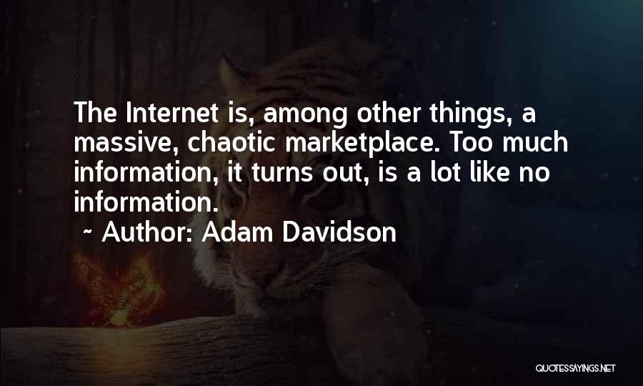 Adam Davidson Quotes: The Internet Is, Among Other Things, A Massive, Chaotic Marketplace. Too Much Information, It Turns Out, Is A Lot Like