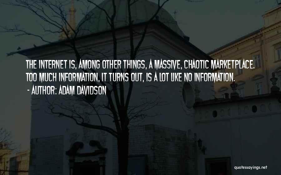 Adam Davidson Quotes: The Internet Is, Among Other Things, A Massive, Chaotic Marketplace. Too Much Information, It Turns Out, Is A Lot Like