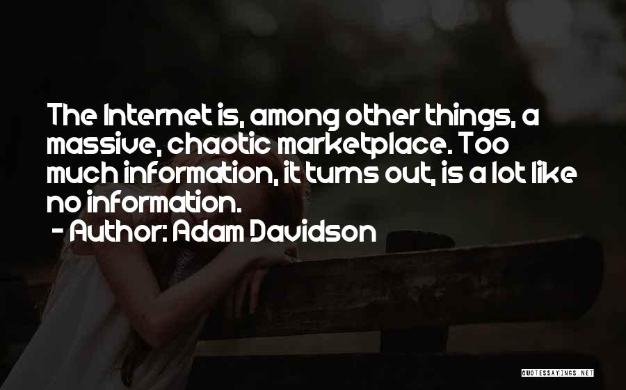 Adam Davidson Quotes: The Internet Is, Among Other Things, A Massive, Chaotic Marketplace. Too Much Information, It Turns Out, Is A Lot Like