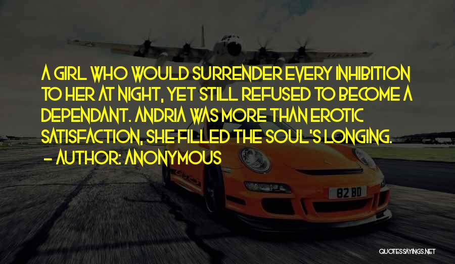 Anonymous Quotes: A Girl Who Would Surrender Every Inhibition To Her At Night, Yet Still Refused To Become A Dependant. Andria Was