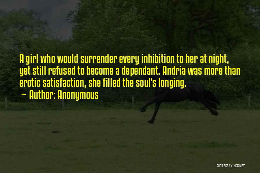 Anonymous Quotes: A Girl Who Would Surrender Every Inhibition To Her At Night, Yet Still Refused To Become A Dependant. Andria Was