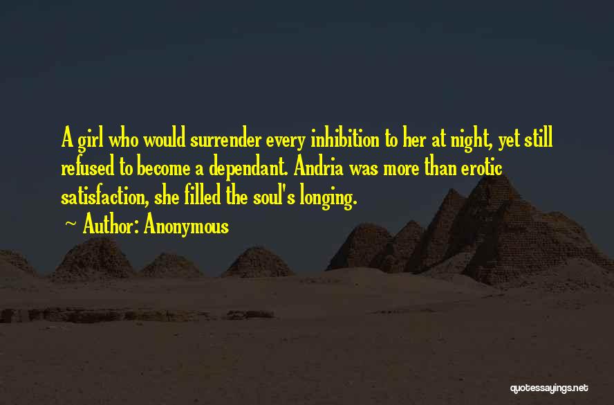 Anonymous Quotes: A Girl Who Would Surrender Every Inhibition To Her At Night, Yet Still Refused To Become A Dependant. Andria Was