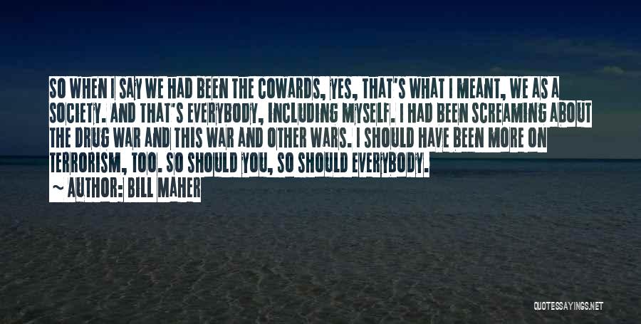 Bill Maher Quotes: So When I Say We Had Been The Cowards, Yes, That's What I Meant, We As A Society. And That's
