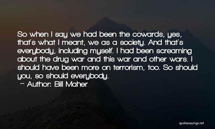 Bill Maher Quotes: So When I Say We Had Been The Cowards, Yes, That's What I Meant, We As A Society. And That's