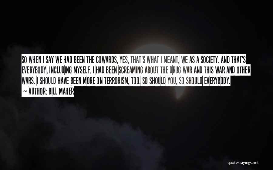 Bill Maher Quotes: So When I Say We Had Been The Cowards, Yes, That's What I Meant, We As A Society. And That's