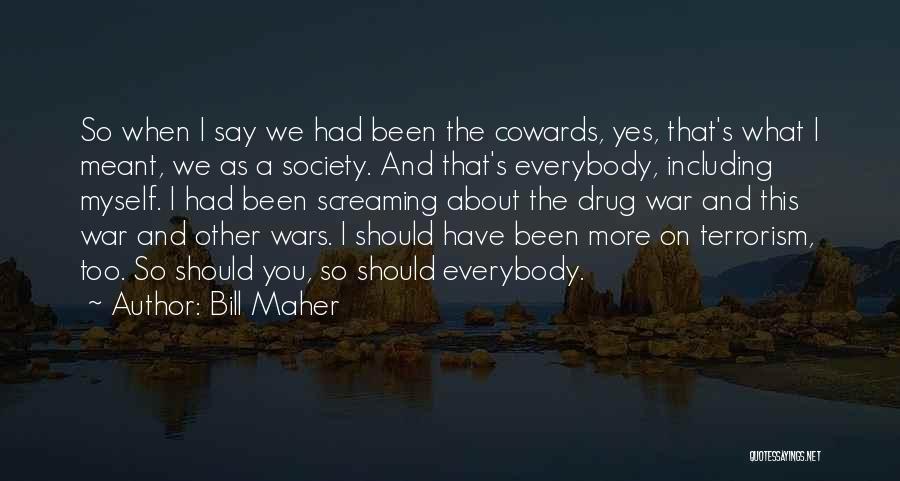 Bill Maher Quotes: So When I Say We Had Been The Cowards, Yes, That's What I Meant, We As A Society. And That's