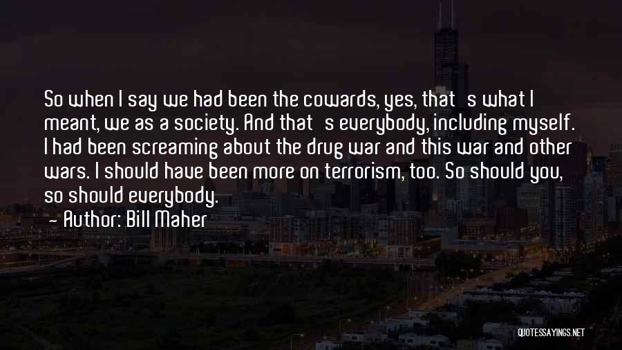 Bill Maher Quotes: So When I Say We Had Been The Cowards, Yes, That's What I Meant, We As A Society. And That's