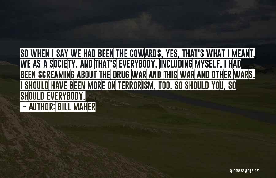 Bill Maher Quotes: So When I Say We Had Been The Cowards, Yes, That's What I Meant, We As A Society. And That's